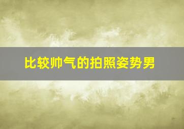 比较帅气的拍照姿势男