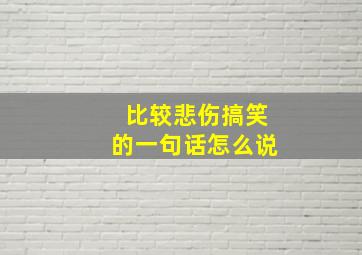 比较悲伤搞笑的一句话怎么说