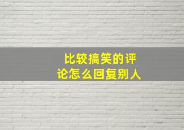 比较搞笑的评论怎么回复别人