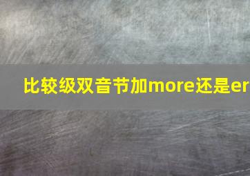 比较级双音节加more还是er