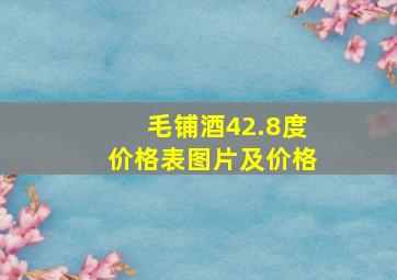 毛铺酒42.8度价格表图片及价格