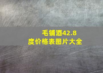 毛铺酒42.8度价格表图片大全