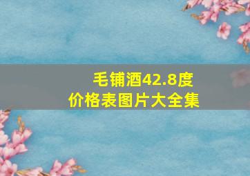 毛铺酒42.8度价格表图片大全集