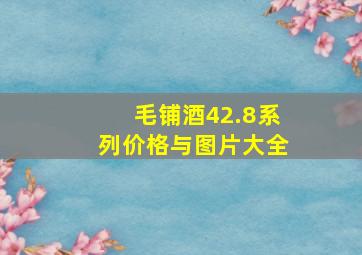 毛铺酒42.8系列价格与图片大全