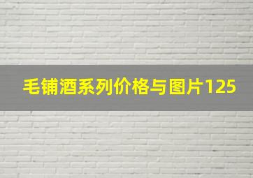 毛铺酒系列价格与图片125