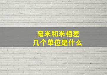 毫米和米相差几个单位是什么