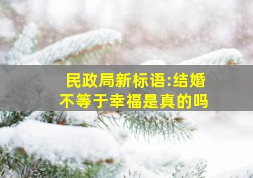 民政局新标语:结婚不等于幸福是真的吗