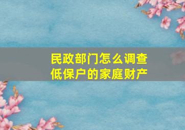 民政部门怎么调查低保户的家庭财产