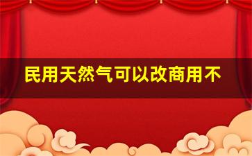 民用天然气可以改商用不