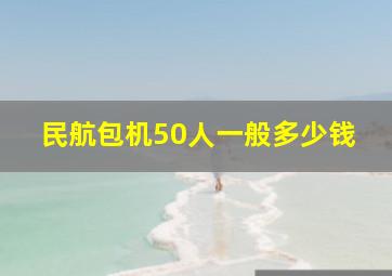 民航包机50人一般多少钱