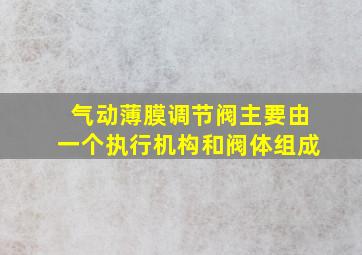 气动薄膜调节阀主要由一个执行机构和阀体组成