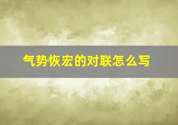 气势恢宏的对联怎么写