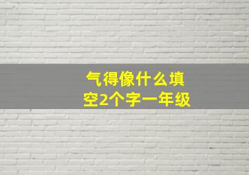 气得像什么填空2个字一年级