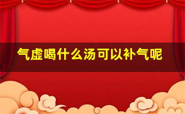 气虚喝什么汤可以补气呢