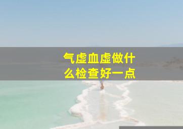 气虚血虚做什么检查好一点