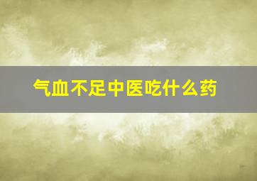 气血不足中医吃什么药