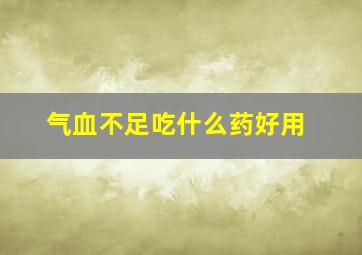 气血不足吃什么药好用