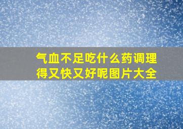 气血不足吃什么药调理得又快又好呢图片大全