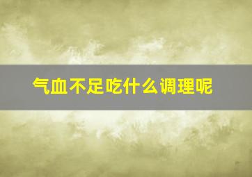 气血不足吃什么调理呢