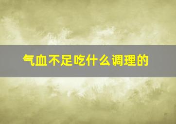 气血不足吃什么调理的