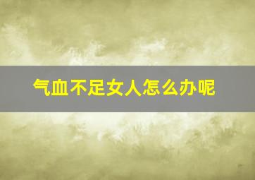 气血不足女人怎么办呢