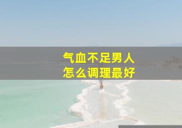 气血不足男人怎么调理最好