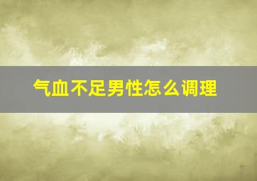 气血不足男性怎么调理