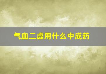 气血二虚用什么中成药