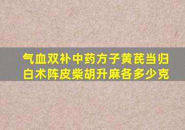 气血双补中药方子黄芪当归白术阵皮柴胡升麻各多少克