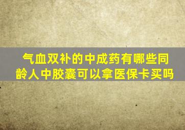 气血双补的中成药有哪些同龄人中胶囊可以拿医保卡买吗