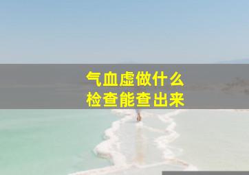 气血虚做什么检查能查出来