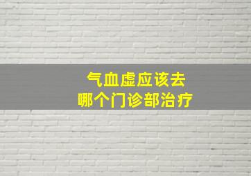 气血虚应该去哪个门诊部治疗