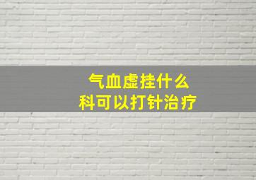 气血虚挂什么科可以打针治疗