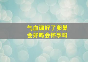 气血调好了卵巢会好吗会怀孕吗