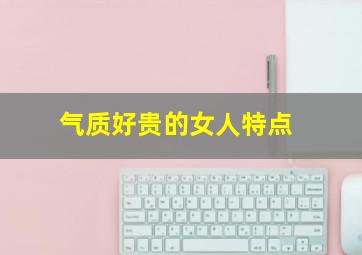 气质好贵的女人特点