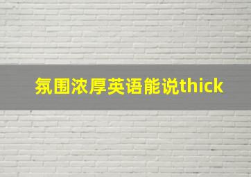 氛围浓厚英语能说thick