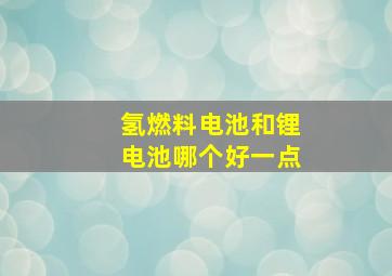 氢燃料电池和锂电池哪个好一点