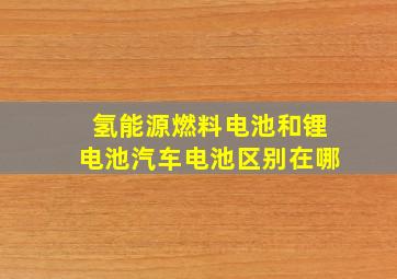 氢能源燃料电池和锂电池汽车电池区别在哪