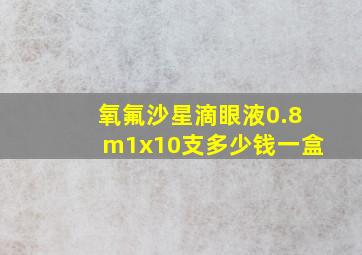 氧氟沙星滴眼液0.8m1x10支多少钱一盒