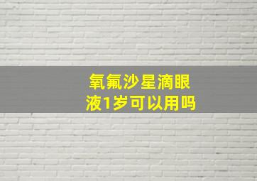 氧氟沙星滴眼液1岁可以用吗