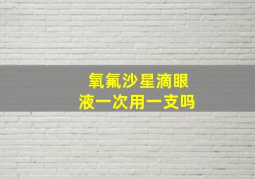 氧氟沙星滴眼液一次用一支吗