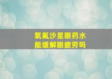 氧氟沙星眼药水能缓解眼疲劳吗