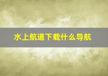 水上航道下载什么导航