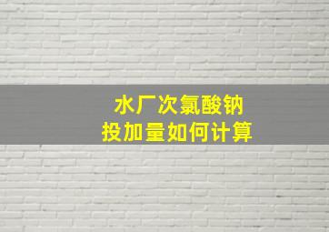 水厂次氯酸钠投加量如何计算