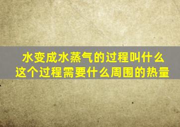 水变成水蒸气的过程叫什么这个过程需要什么周围的热量