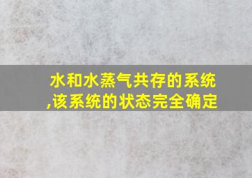 水和水蒸气共存的系统,该系统的状态完全确定