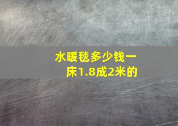 水暖毯多少钱一床1.8成2米的