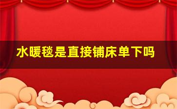 水暖毯是直接铺床单下吗