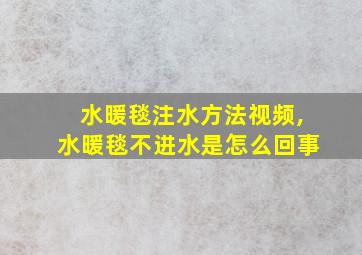 水暖毯注水方法视频,水暖毯不进水是怎么回事