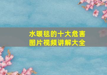 水暖毯的十大危害图片视频讲解大全